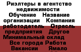 Риэлтеры в агентство недвижимости. Обучение › Название организации ­ Компания-работодатель › Отрасль предприятия ­ Другое › Минимальный оклад ­ 1 - Все города Работа » Вакансии   . Ямало-Ненецкий АО,Муравленко г.